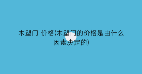 木塑门 价格(木塑门的价格是由什么因素决定的)